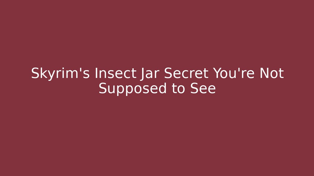 Skyrim's Insect Jar Secret You're Not Supposed to See