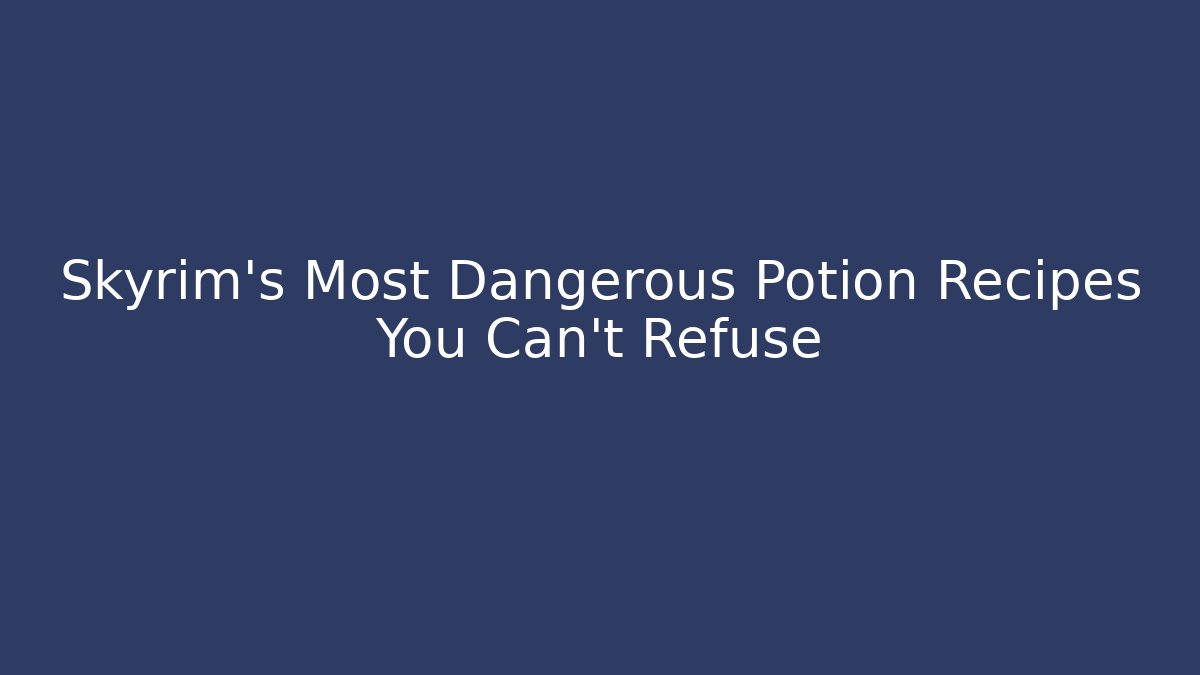 Skyrim's Most Dangerous Potion Recipes You Can't Refuse