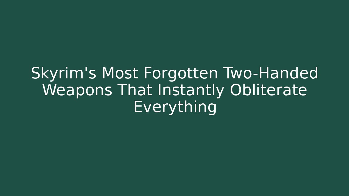 Skyrim's Most Forgotten Two-Handed Weapons That Instantly Obliterate Everything