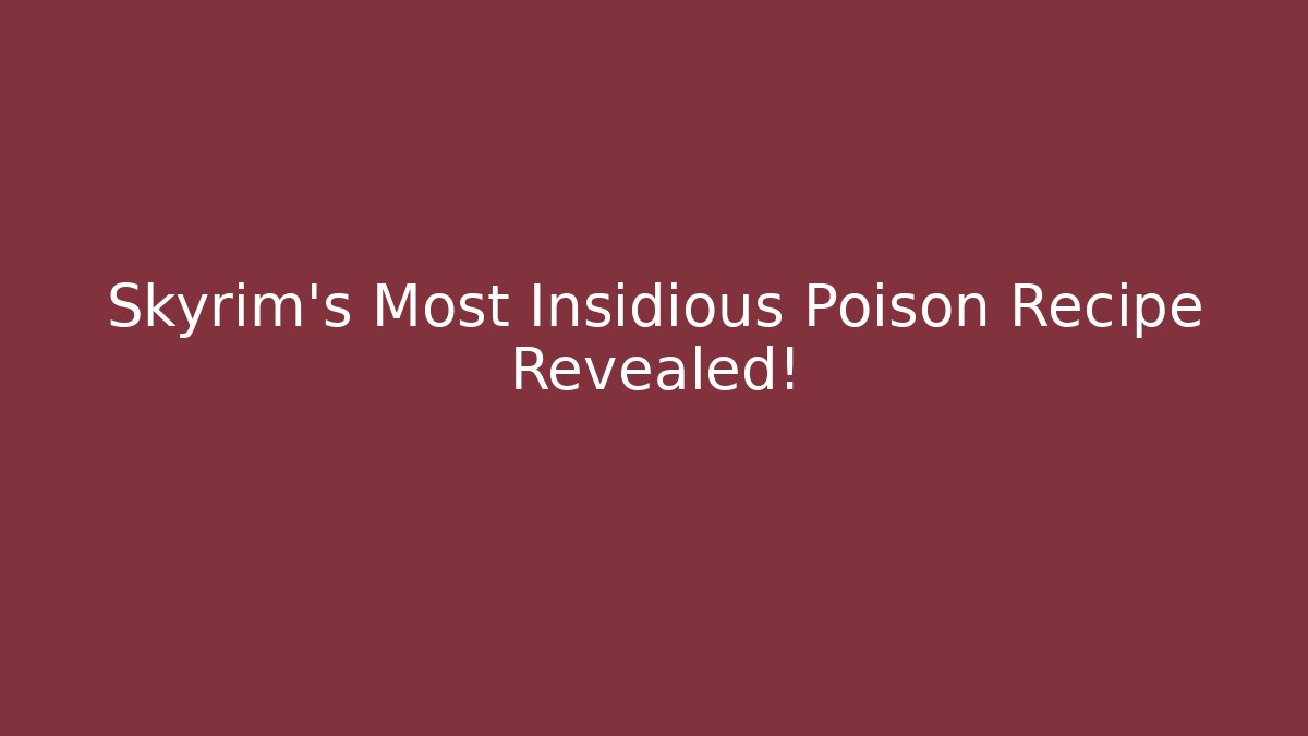 Skyrim's Most Insidious Poison Recipe Revealed!