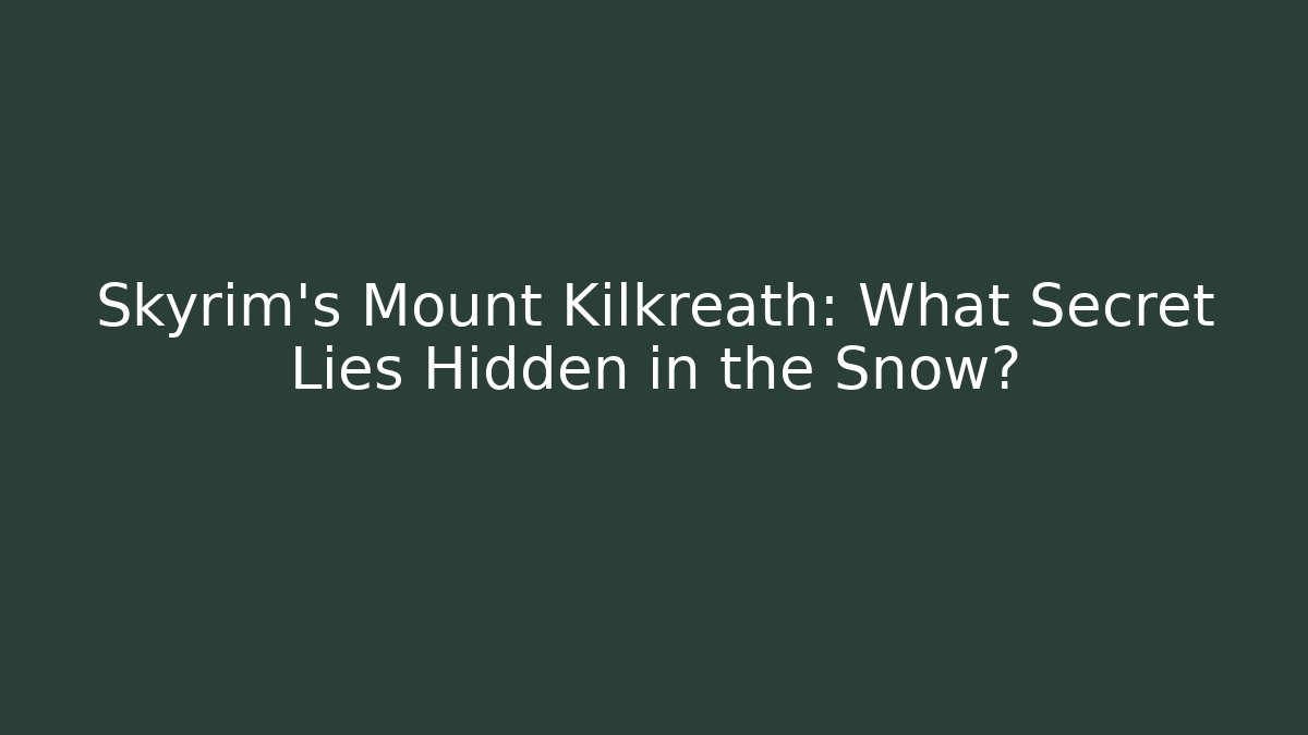 Skyrim's Mount Kilkreath: What Secret Lies Hidden in the Snow?