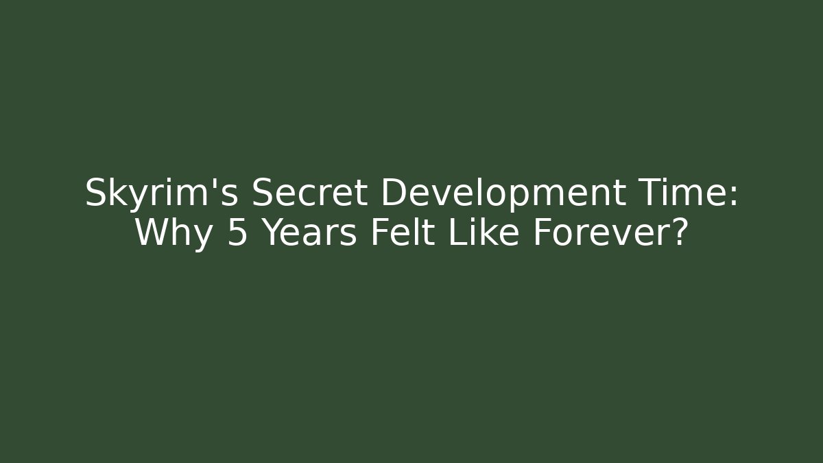 Skyrim's Secret Development Time: Why 5 Years Felt Like Forever?
