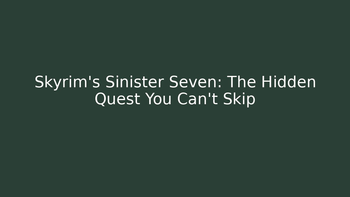 Skyrim's Sinister Seven: The Hidden Quest You Can't Skip