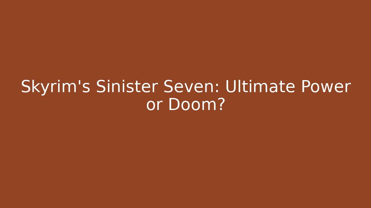 Skyrim's Sinister Seven: Ultimate Power or Doom? - Create More Assets
