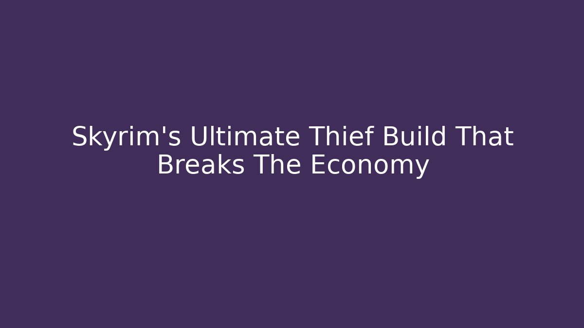 Skyrim's Ultimate Thief Build That Breaks The Economy