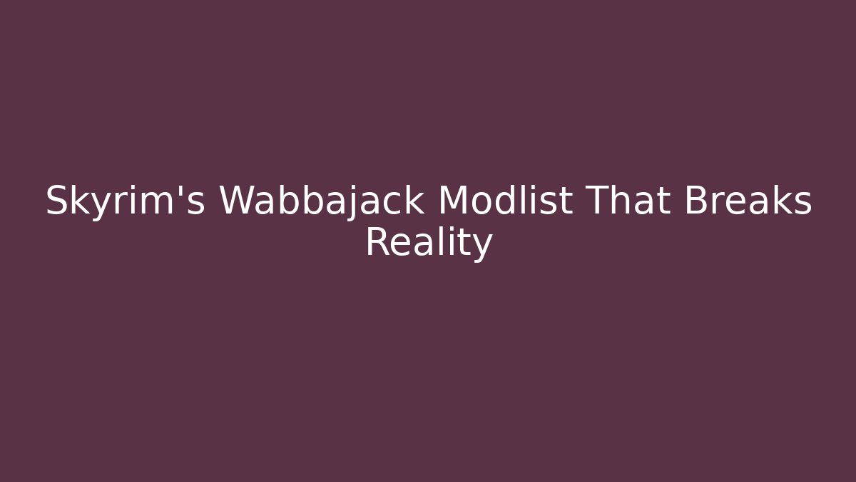 Skyrim's Wabbajack Modlist That Breaks Reality - Create More Assets