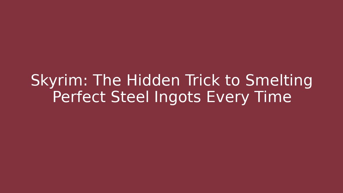 Skyrim: The Hidden Trick to Smelting Perfect Steel Ingots Every Time