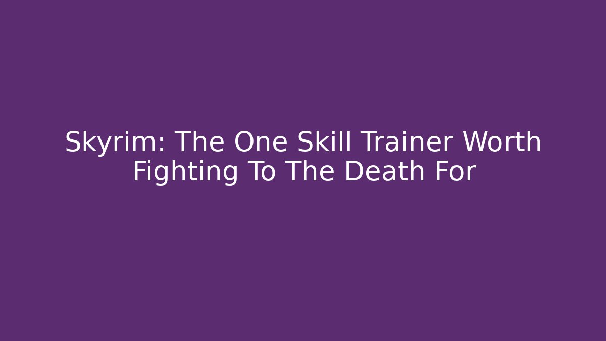 Skyrim: The One Skill Trainer Worth Fighting To The Death For