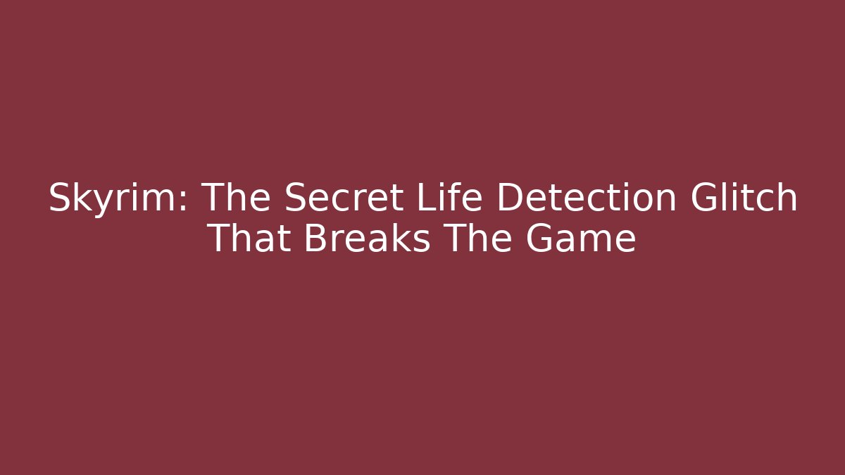 Skyrim: The Secret Life Detection Glitch That Breaks The Game