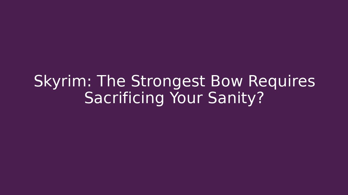 Skyrim: The Strongest Bow Requires Sacrificing Your Sanity?