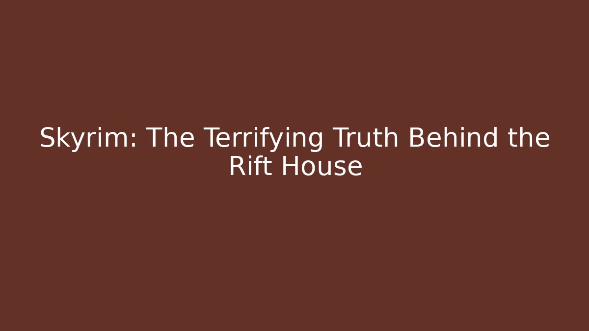 Skyrim: The Terrifying Truth Behind the Rift House