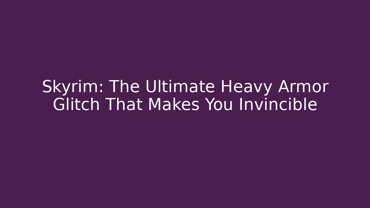 Skyrim: The Ultimate Heavy Armor Glitch That Makes You Invincible