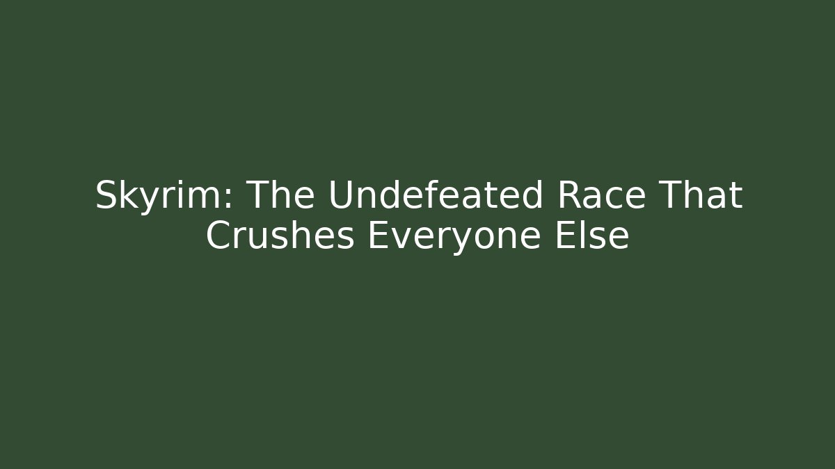 Skyrim: The Undefeated Race That Crushes Everyone Else