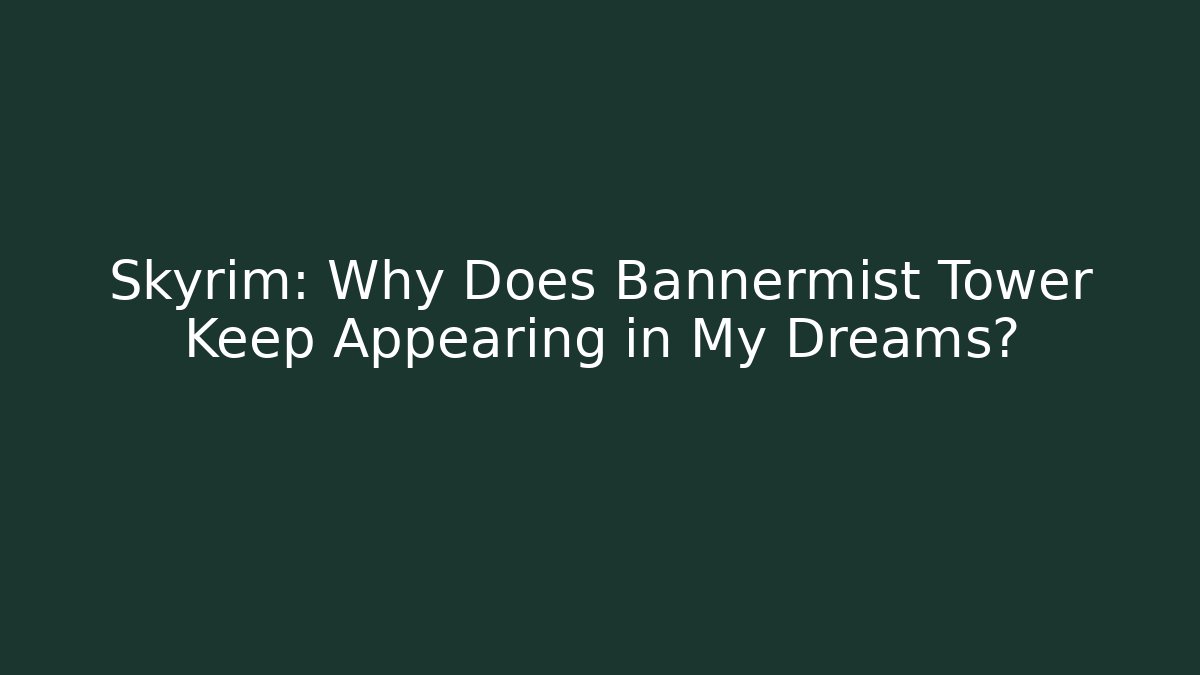 Skyrim: Why Does Bannermist Tower Keep Appearing in My Dreams?