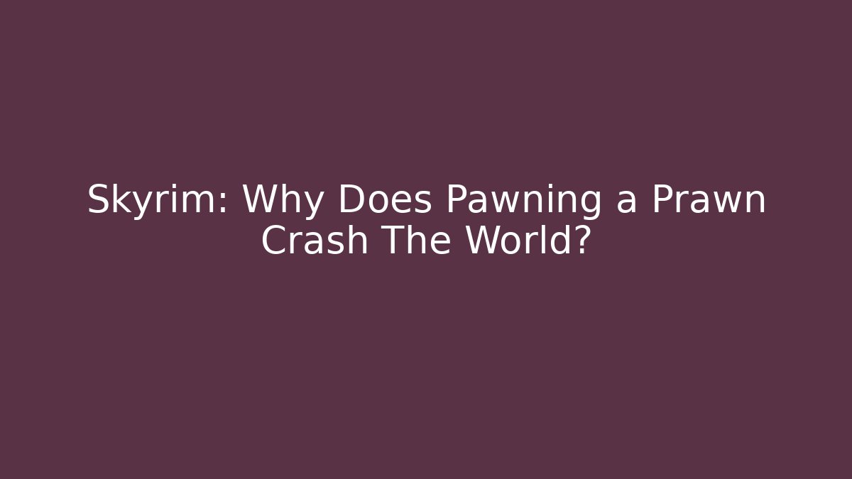 Skyrim: Why Does Pawning a Prawn Crash The World? - Create More Assets