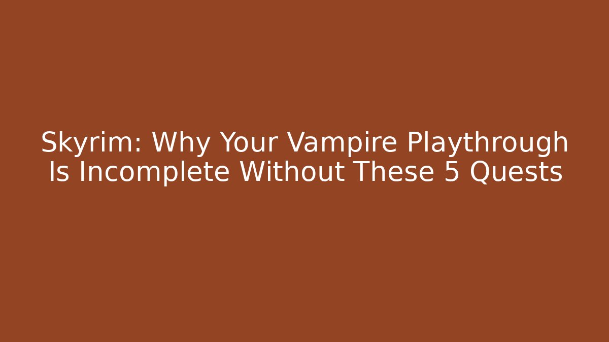 Skyrim: Why Your Vampire Playthrough Is Incomplete Without These 5 Quests