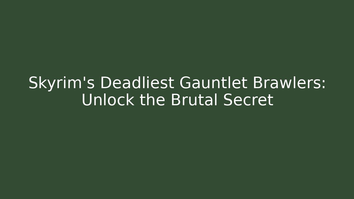 Skyrim’s Deadliest Gauntlet Brawlers: Unlock the Brutal Secret