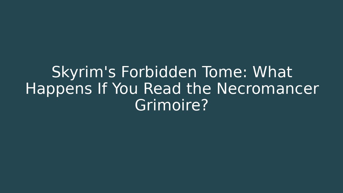Skyrim’s Forbidden Tome: What Happens If You Read the Necromancer Grimoire?