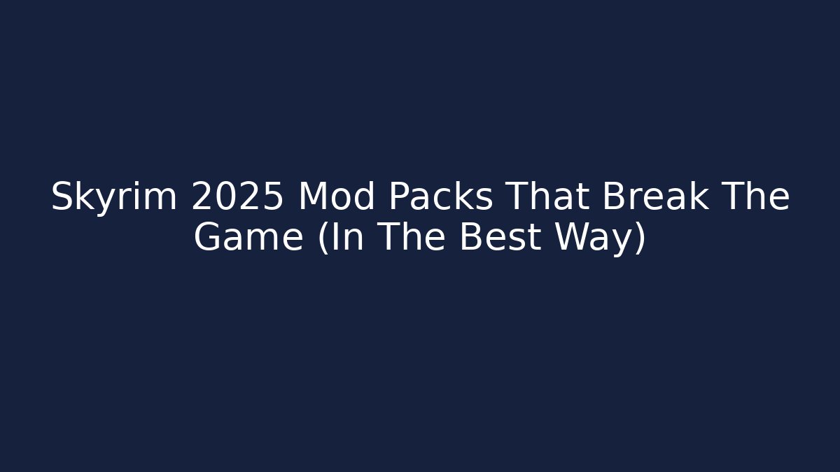 Skyrim 2025 Mod Packs That Break The Game (In The Best Way)