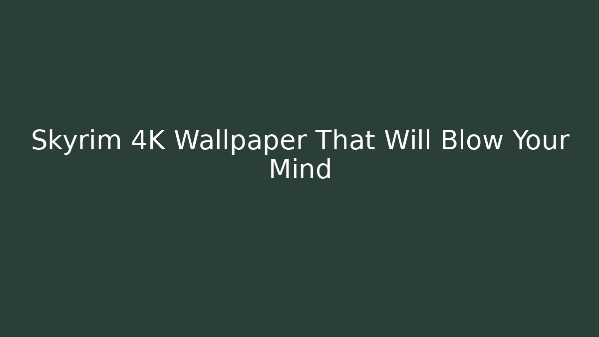 Skyrim 4K Wallpaper That Will Blow Your Mind