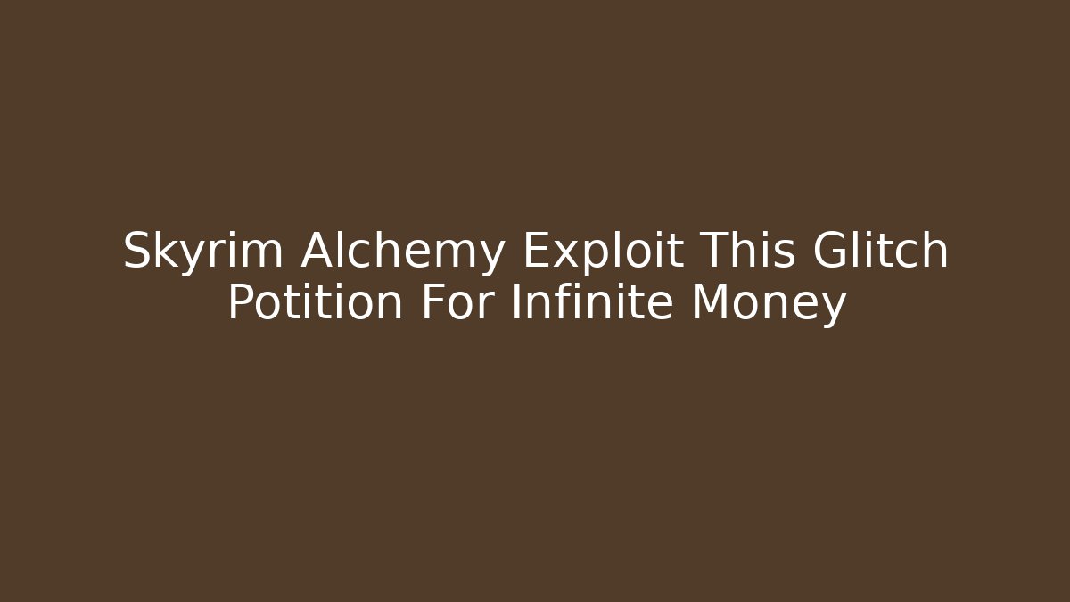 Skyrim Alchemy Exploit This Glitch Potition For Infinite Money