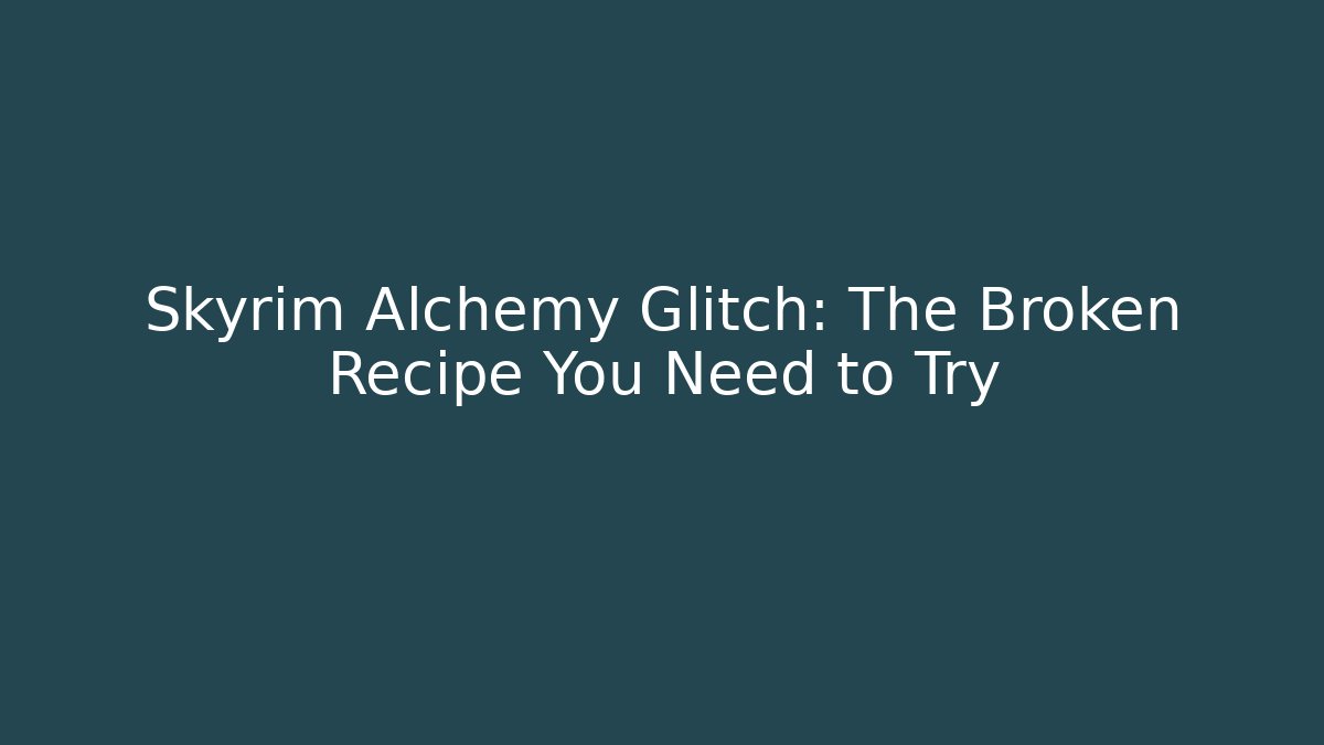 Skyrim Alchemy Glitch: The Broken Recipe You Need to Try