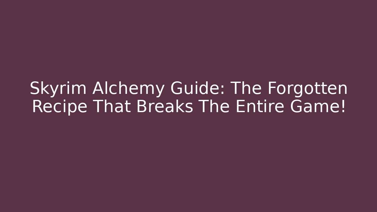 Skyrim Alchemy Guide: The Forgotten Recipe That Breaks The Entire Game!