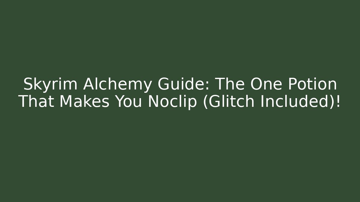 Skyrim Alchemy Guide: The One Potion That Makes You Noclip (Glitch Included)!