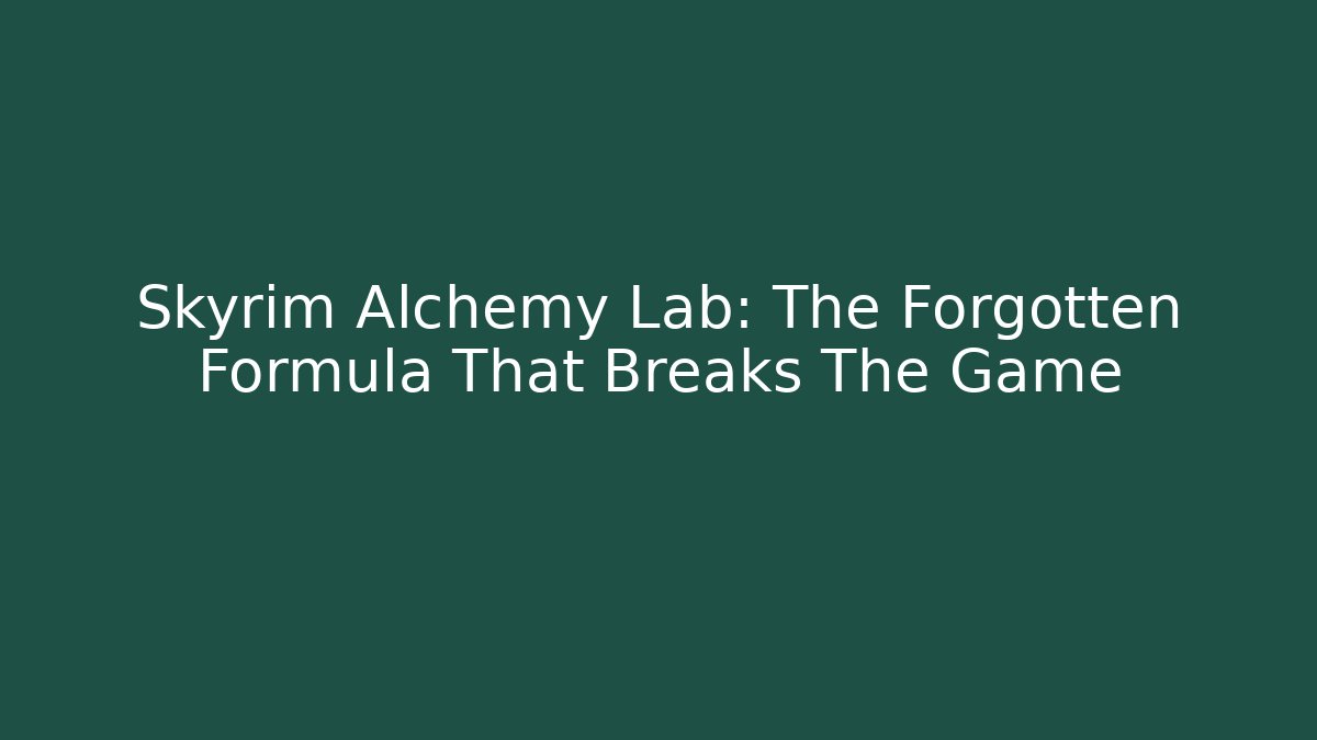 Skyrim Alchemy Lab: The Forgotten Formula That Breaks The Game