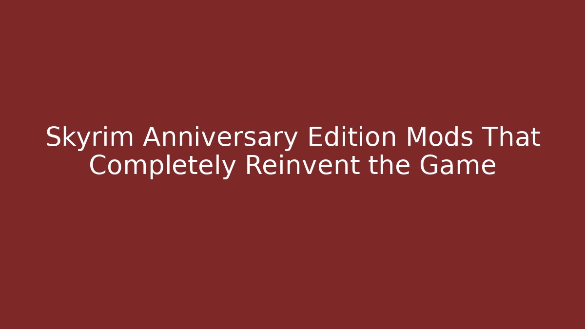 Skyrim Anniversary Edition Mods That Completely Reinvent the Game
