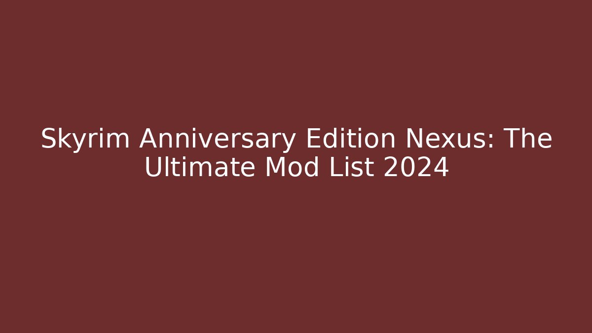 Skyrim Anniversary Edition Nexus: The Ultimate Mod List 2024