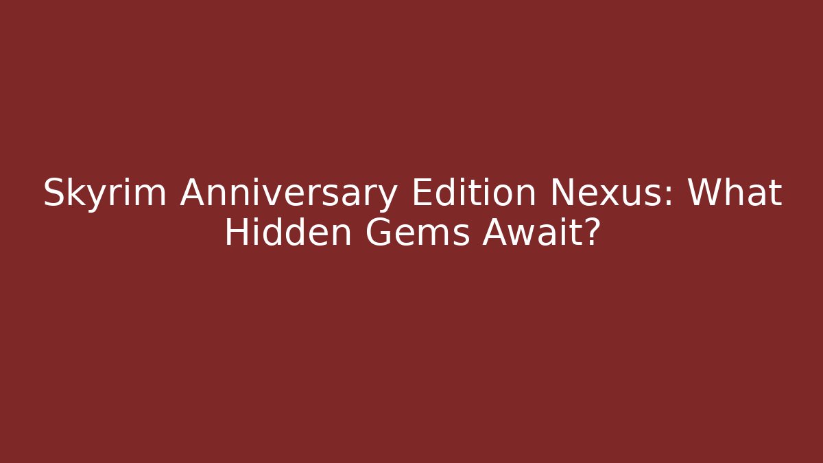 Skyrim Anniversary Edition Nexus: What Hidden Gems Await?