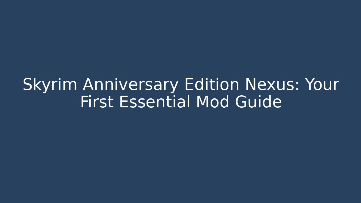 Skyrim Anniversary Edition Nexus: Your First Essential Mod Guide