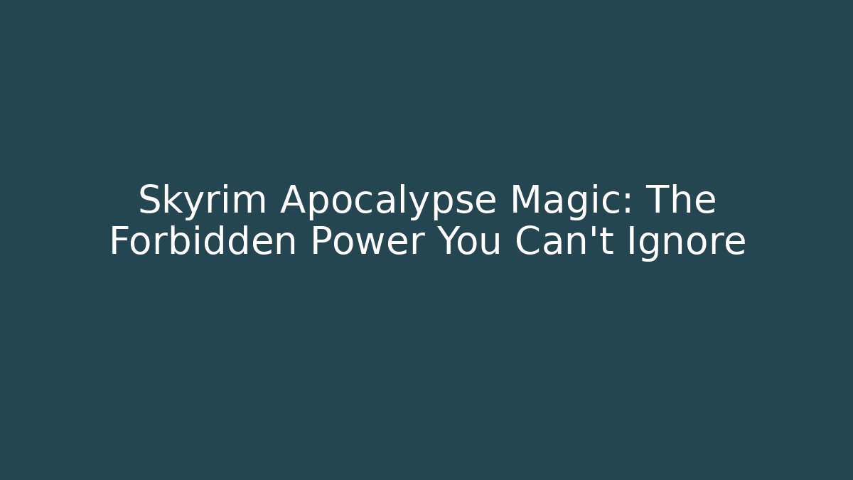 Skyrim Apocalypse Magic: The Forbidden Power You Can't Ignore