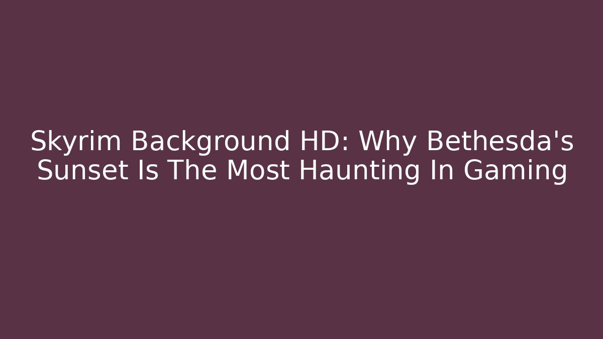 Skyrim Background HD: Why Bethesda's Sunset Is The Most Haunting In Gaming