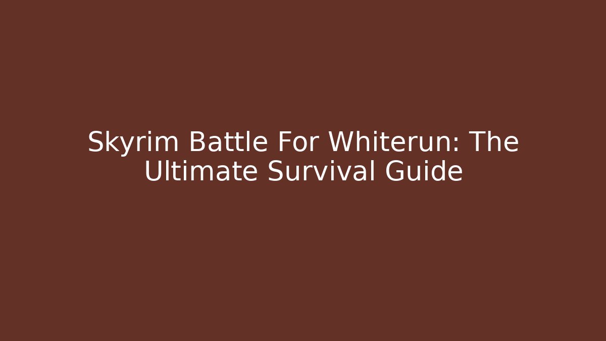 Skyrim Battle For Whiterun: The Ultimate Survival Guide