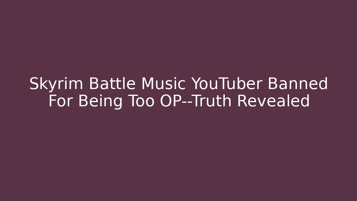 Skyrim Battle Music YouTuber Banned For Being Too OP—Truth Revealed