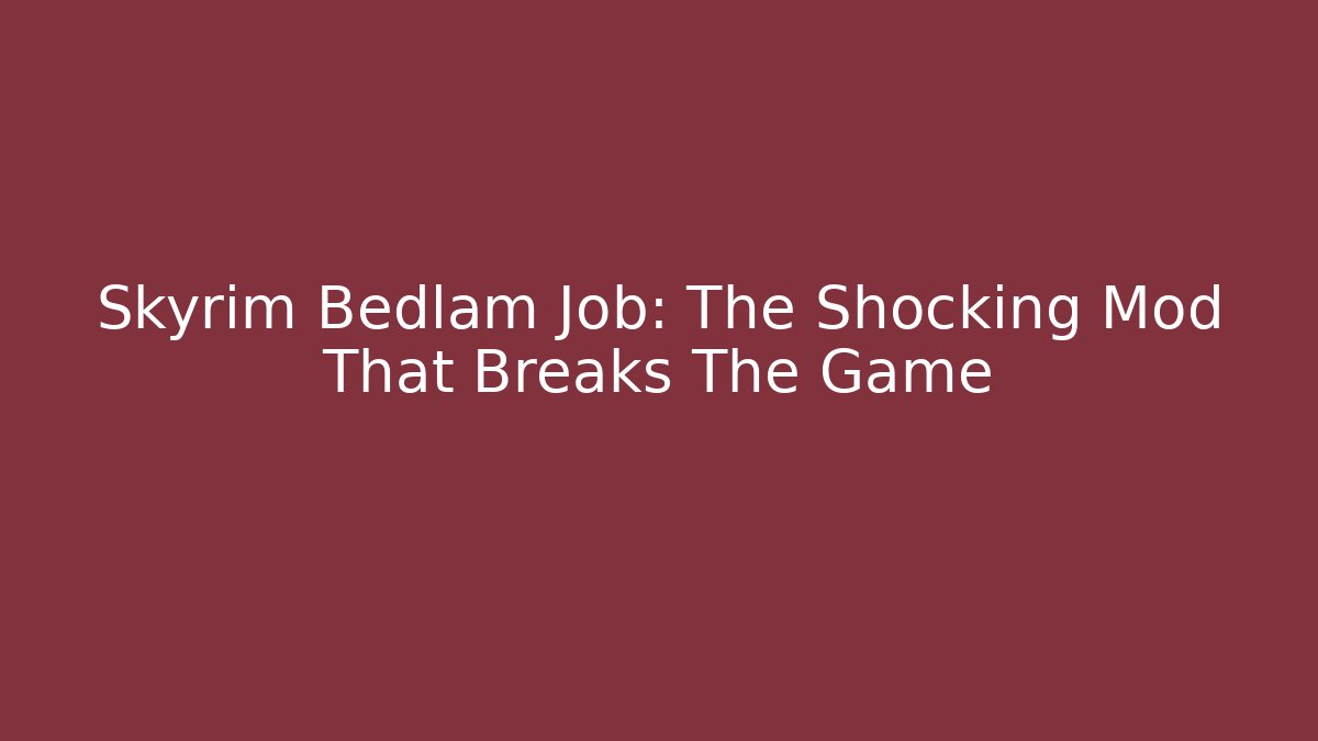 Skyrim Bedlam Job: The Shocking Mod That Breaks The Game