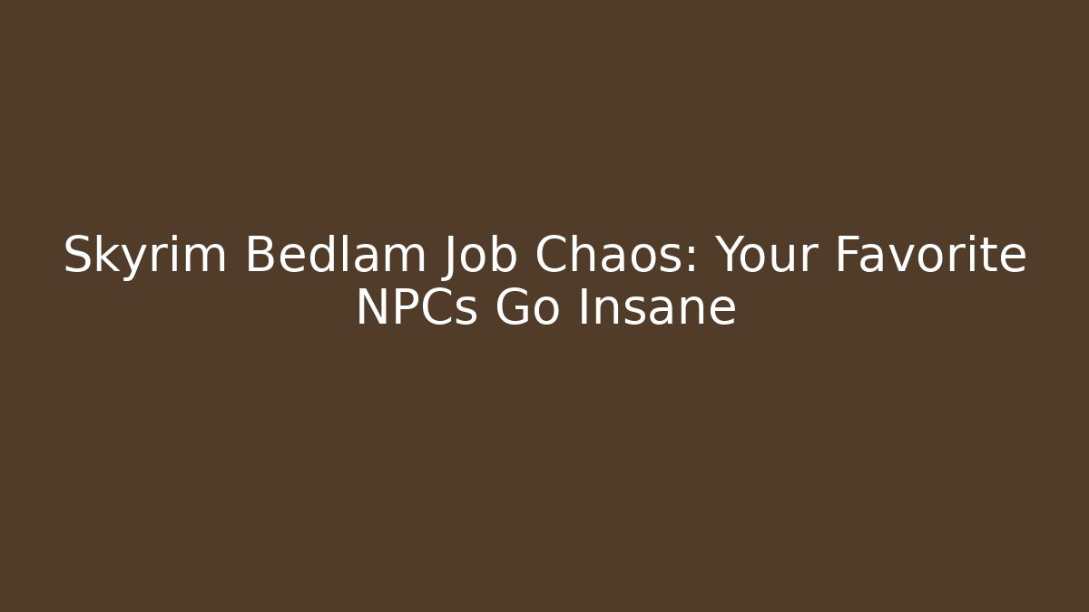 Skyrim Bedlam Job Chaos: Your Favorite NPCs Go Insane