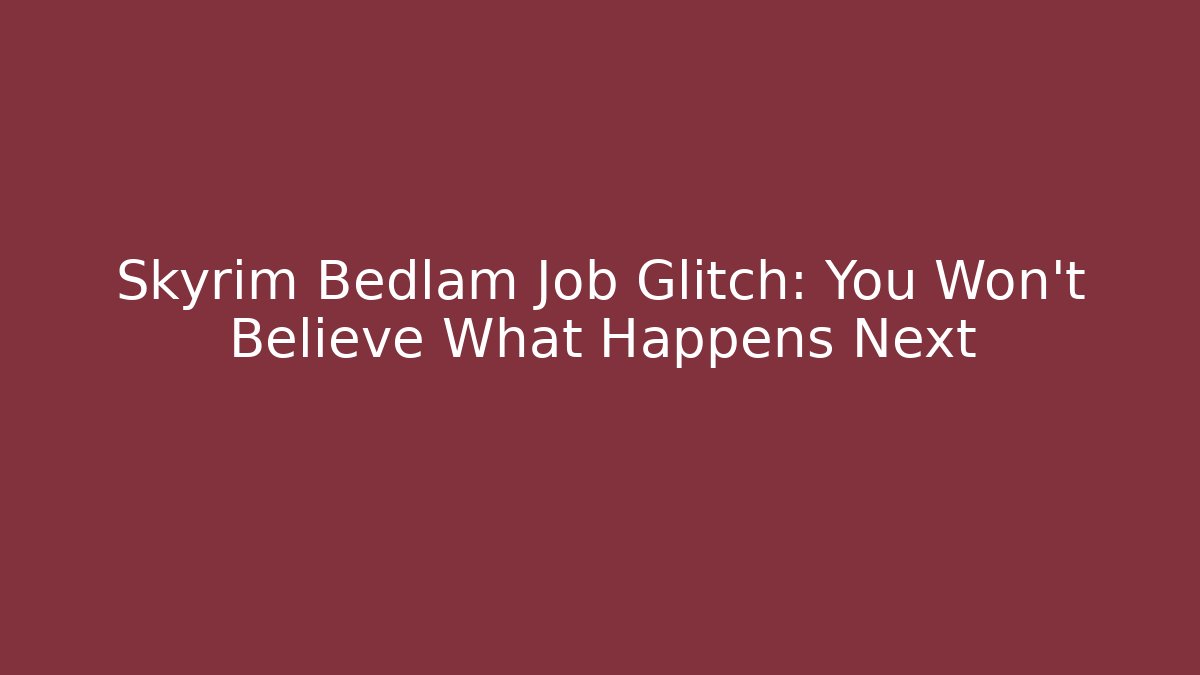 Skyrim Bedlam Job Glitch: You Won't Believe What Happens Next