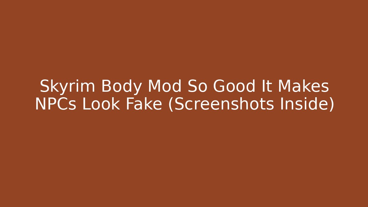 Skyrim Body Mod So Good It Makes NPCs Look Fake (Screenshots Inside)