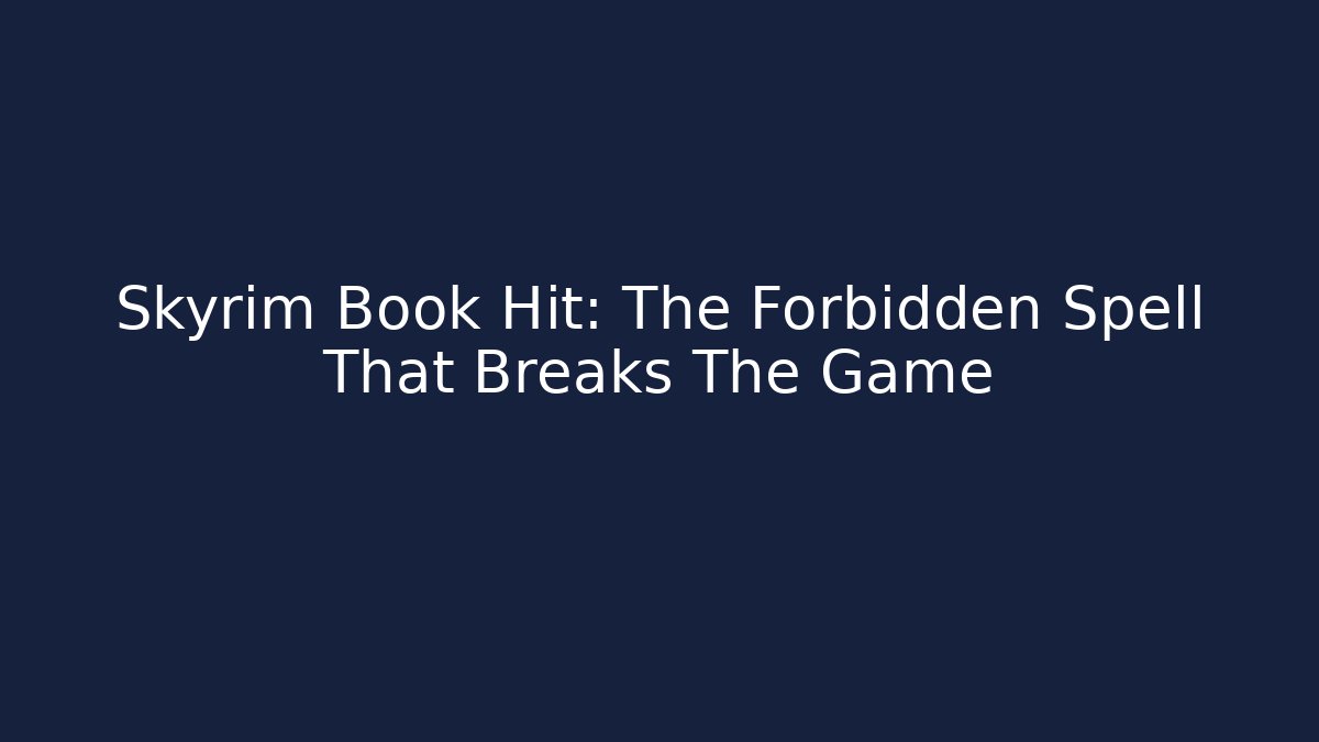 Skyrim Book Hit: The Forbidden Spell That Breaks The Game