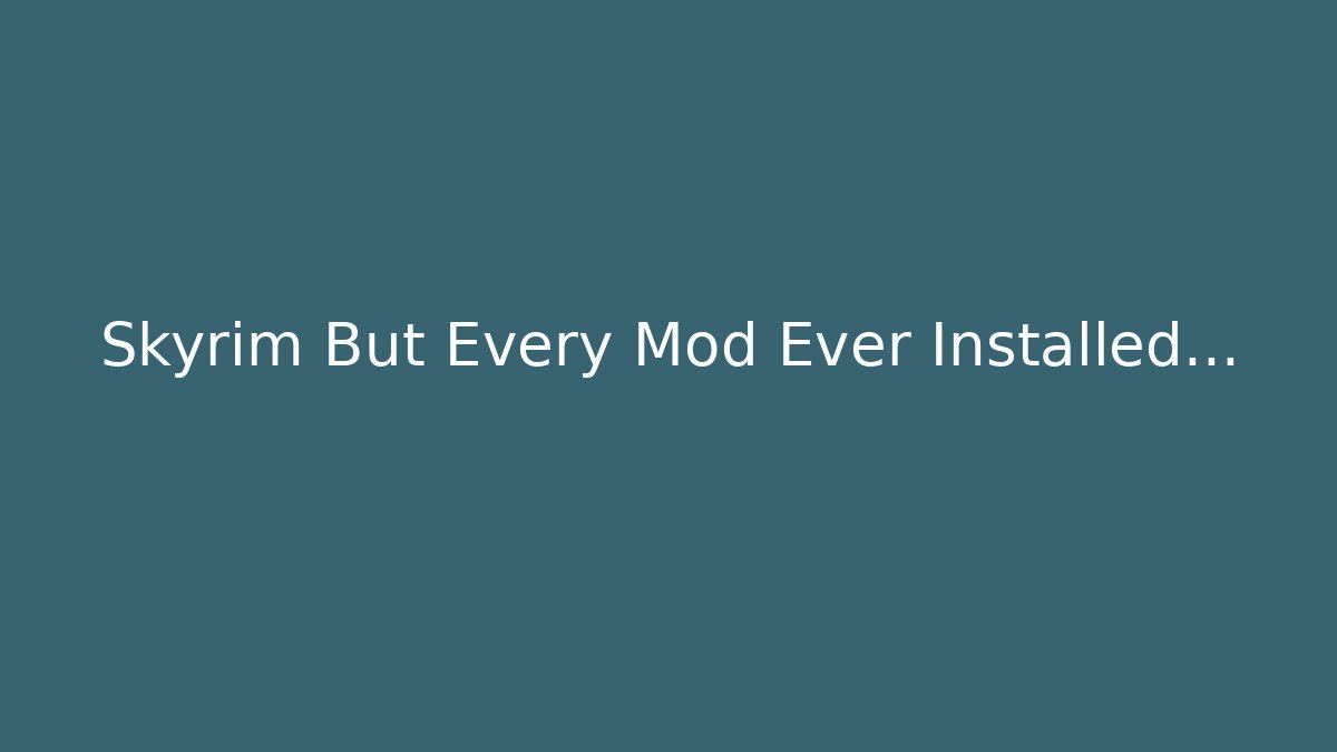 Skyrim But Every Mod Ever Installed... - Create More Assets