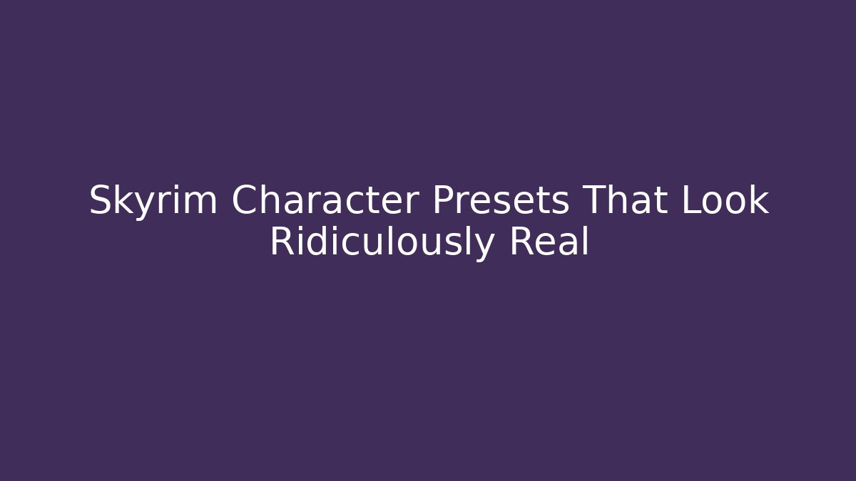 Skyrim Character Presets That Look Ridiculously Real
