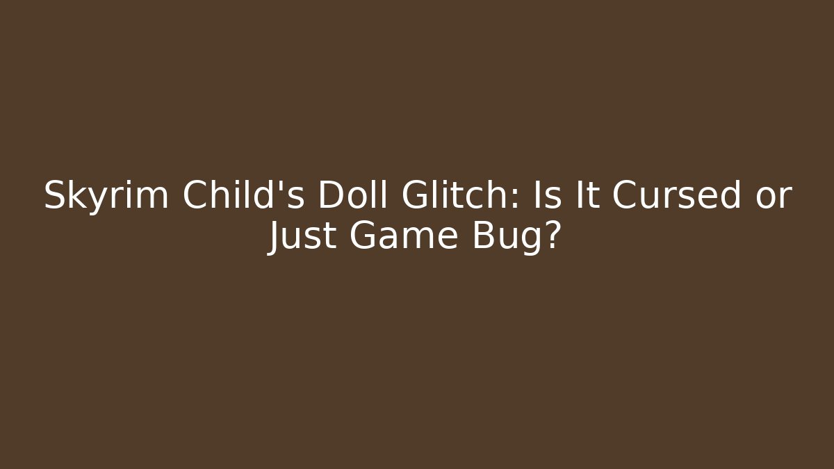 Skyrim Child's Doll Glitch: Is It Cursed or Just Game Bug?