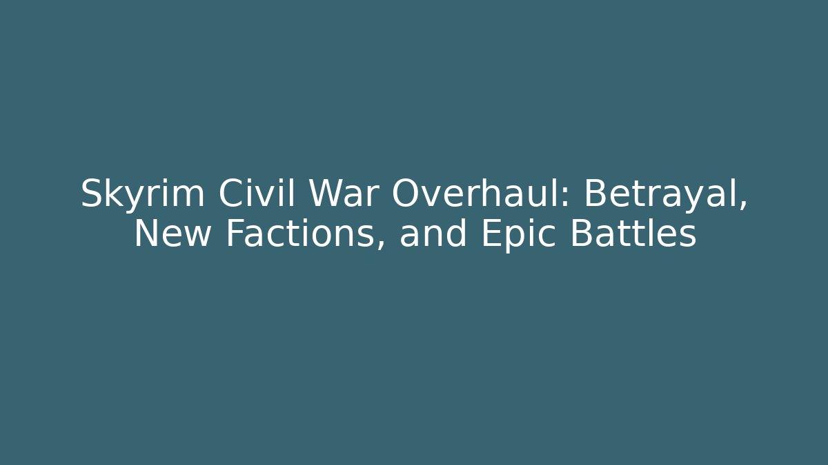 Skyrim Civil War Overhaul: Betrayal, New Factions, and Epic Battles