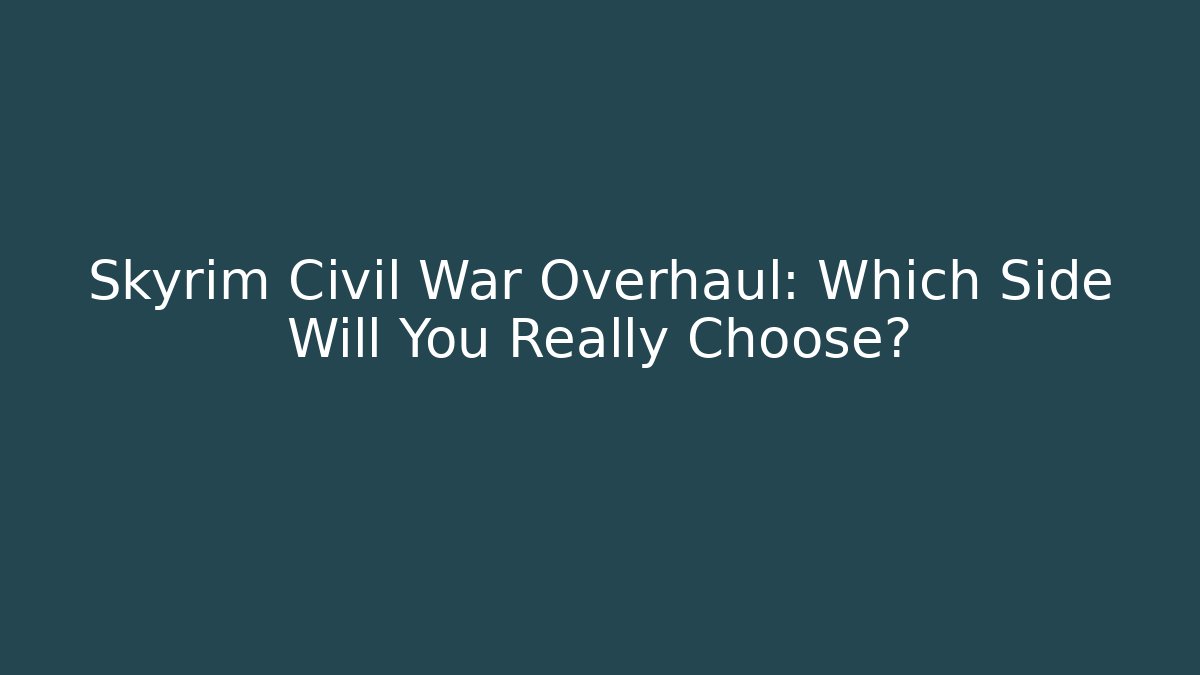 Skyrim Civil War Overhaul: Which Side Will You Really Choose?