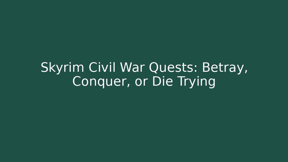 Skyrim Civil War Quests: Betray, Conquer, or Die Trying