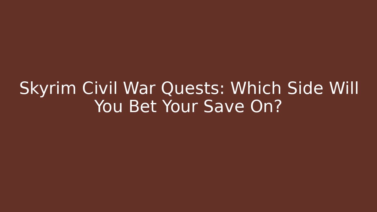 Skyrim Civil War Quests: Which Side Will You Bet Your Save On?