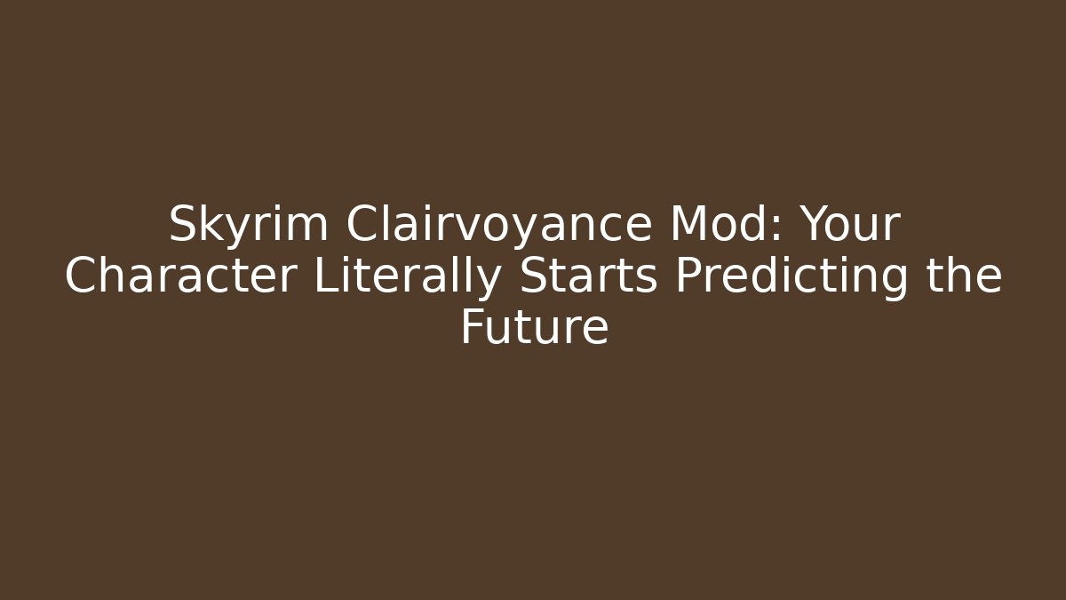 Skyrim Clairvoyance Mod: Your Character Literally Starts Predicting the Future